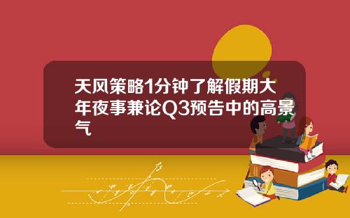 天风策略1分钟了解假期大年夜事兼论Q3预告中的高景气