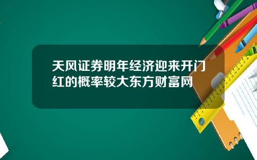 天风证券明年经济迎来开门红的概率较大东方财富网
