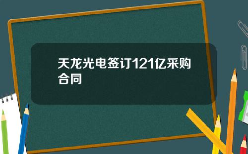 天龙光电签订121亿采购合同