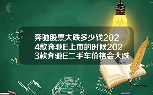 奔驰股票大跌多少钱2024款奔驰E上市的时候2023款奔驰E二手车价格会大跌吗