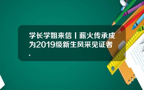 学长学姐来信丨薪火传承成为2019级新生风采见证者.