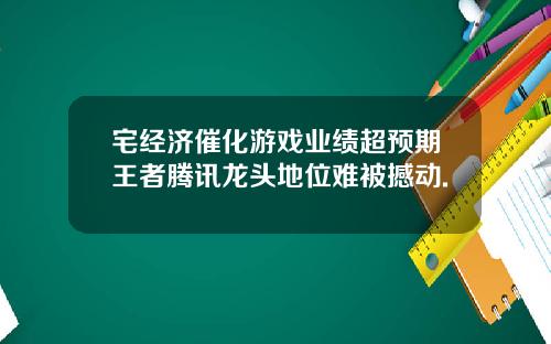 宅经济催化游戏业绩超预期王者腾讯龙头地位难被撼动.