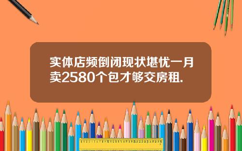 实体店频倒闭现状堪忧一月卖2580个包才够交房租.