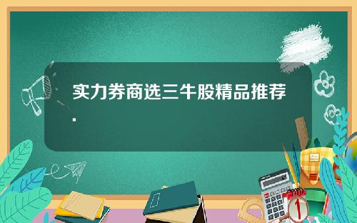 实力券商选三牛股精品推荐.