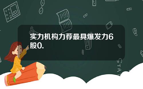 实力机构力荐最具爆发力6股0.