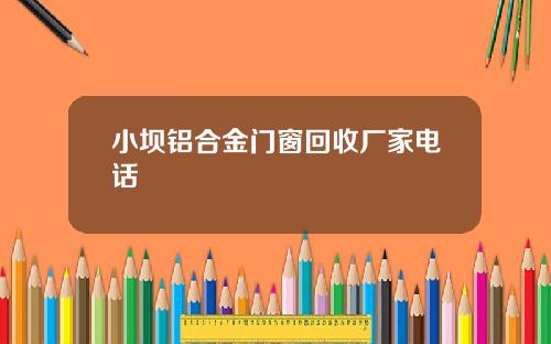 小坝铝合金门窗回收厂家电话