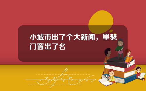 小城市出了个大新闻,墨瑟门窗出了名