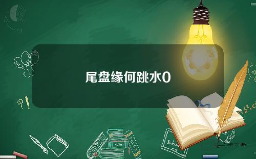 尾盘缘何跳水0