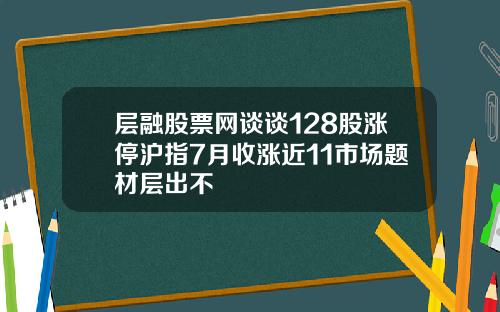 层融股票网谈谈128股涨停沪指7月收涨近11市场题材层出不