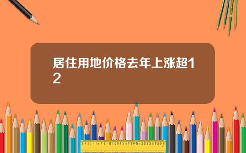 居住用地价格去年上涨超12