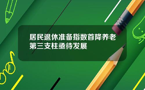 居民退休准备指数首降养老第三支柱亟待发展