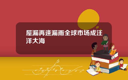 屋漏再逢漏雨全球市场成汪洋大海