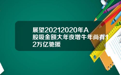 展望20212020年A股吸金额大年夜增牛年尚有12万亿驰援