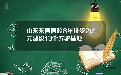 山东东阿阿胶8年投资2亿元建设13个养驴基地