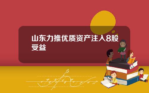 山东力推优质资产注入8股受益