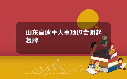 山东高速重大事项过会明起复牌