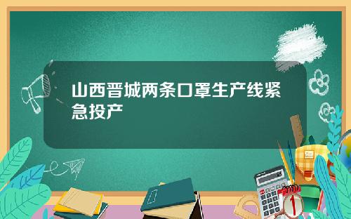 山西晋城两条口罩生产线紧急投产