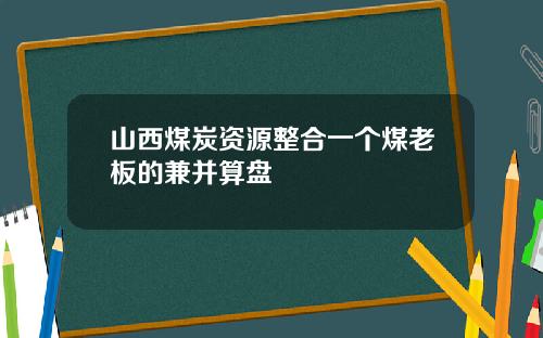 山西煤炭资源整合一个煤老板的兼并算盘