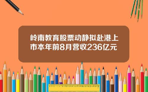 岭南教育股票动静拟赴港上市本年前8月营收236亿元