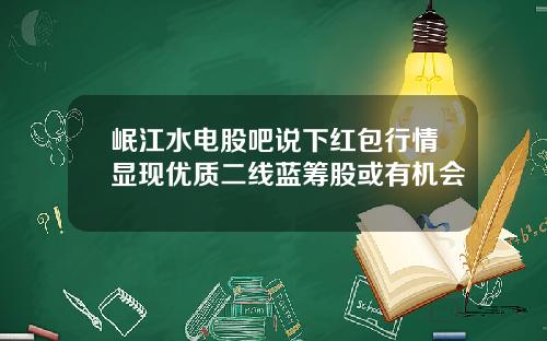 岷江水电股吧说下红包行情显现优质二线蓝筹股或有机会