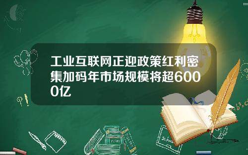 工业互联网正迎政策红利密集加码年市场规模将超6000亿
