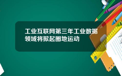 工业互联网第三年工业数据领域将掀起圈地运动
