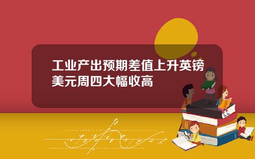 工业产出预期差值上升英镑美元周四大幅收高