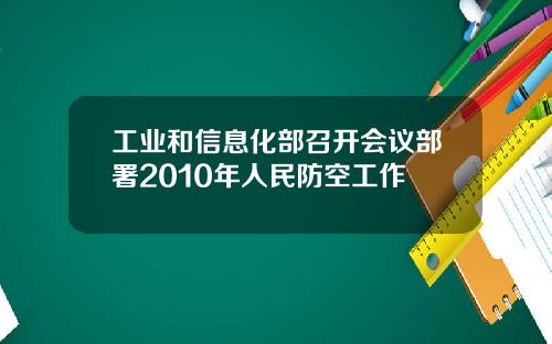 工业和信息化部召开会议部署2010年人民防空工作