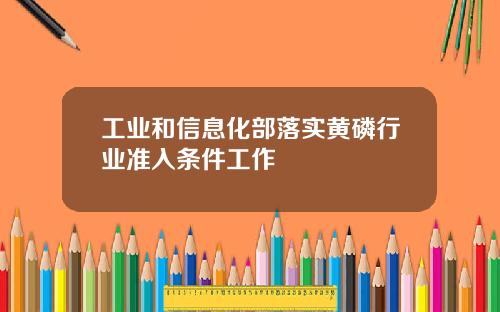 工业和信息化部落实黄磷行业准入条件工作