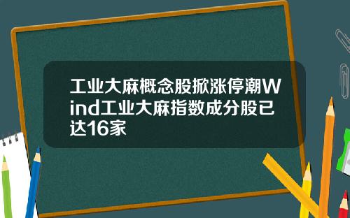 工业大麻概念股掀涨停潮Wind工业大麻指数成分股已达16家