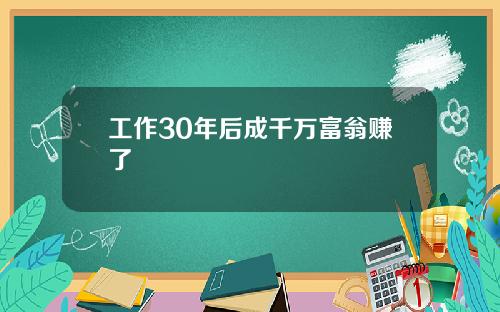 工作30年后成千万富翁赚了