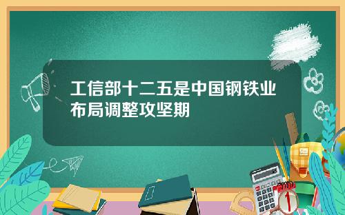 工信部十二五是中国钢铁业布局调整攻坚期