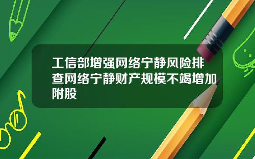 工信部增强网络宁静风险排查网络宁静财产规模不竭增加附股