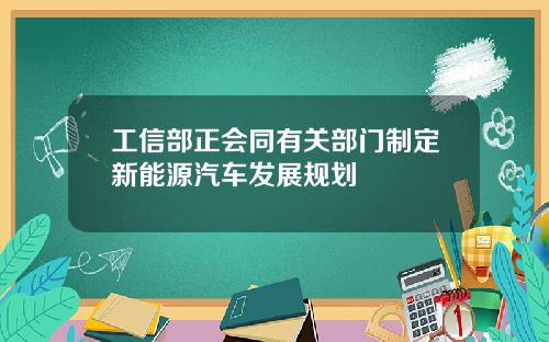 工信部正会同有关部门制定新能源汽车发展规划
