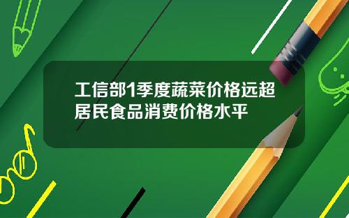工信部1季度蔬菜价格远超居民食品消费价格水平