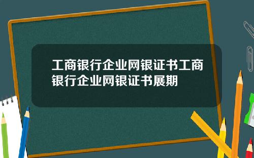 工商银行企业网银证书工商银行企业网银证书展期