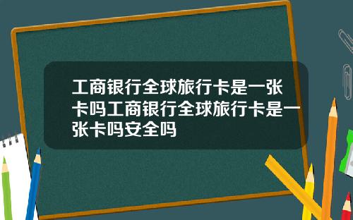 工商银行全球旅行卡是一张卡吗工商银行全球旅行卡是一张卡吗安全吗