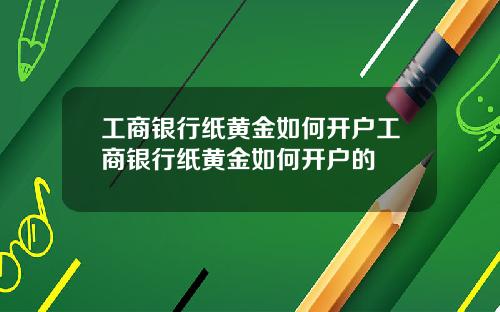工商银行纸黄金如何开户工商银行纸黄金如何开户的