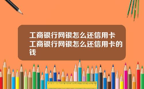 工商银行网银怎么还信用卡工商银行网银怎么还信用卡的钱