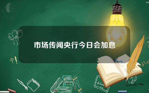 市场传闻央行今日会加息