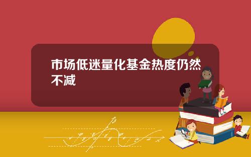 市场低迷量化基金热度仍然不减