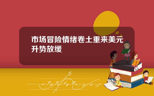 市场冒险情绪卷土重来美元升势放缓