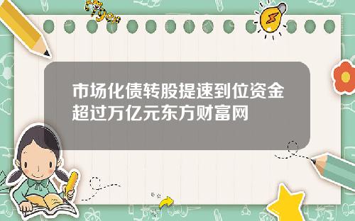 市场化债转股提速到位资金超过万亿元东方财富网