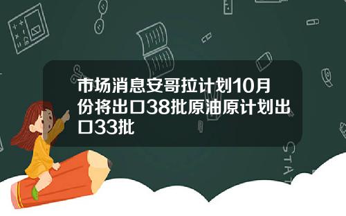 市场消息安哥拉计划10月份将出口38批原油原计划出口33批
