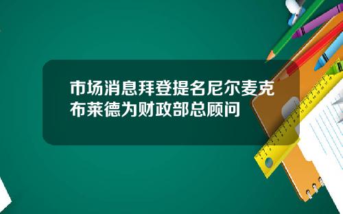 市场消息拜登提名尼尔麦克布莱德为财政部总顾问