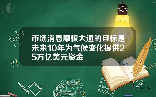市场消息摩根大通的目标是未来10年为气候变化提供25万亿美元资金