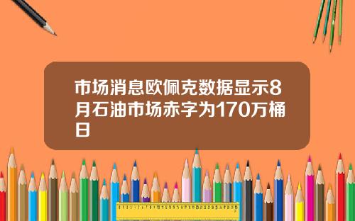 市场消息欧佩克数据显示8月石油市场赤字为170万桶日