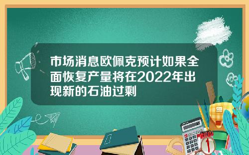 市场消息欧佩克预计如果全面恢复产量将在2022年出现新的石油过剩