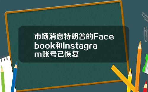 市场消息特朗普的Facebook和Instagram账号已恢复
