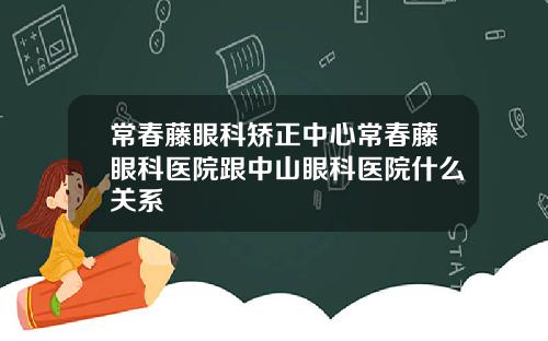 常春藤眼科矫正中心常春藤眼科医院跟中山眼科医院什么关系